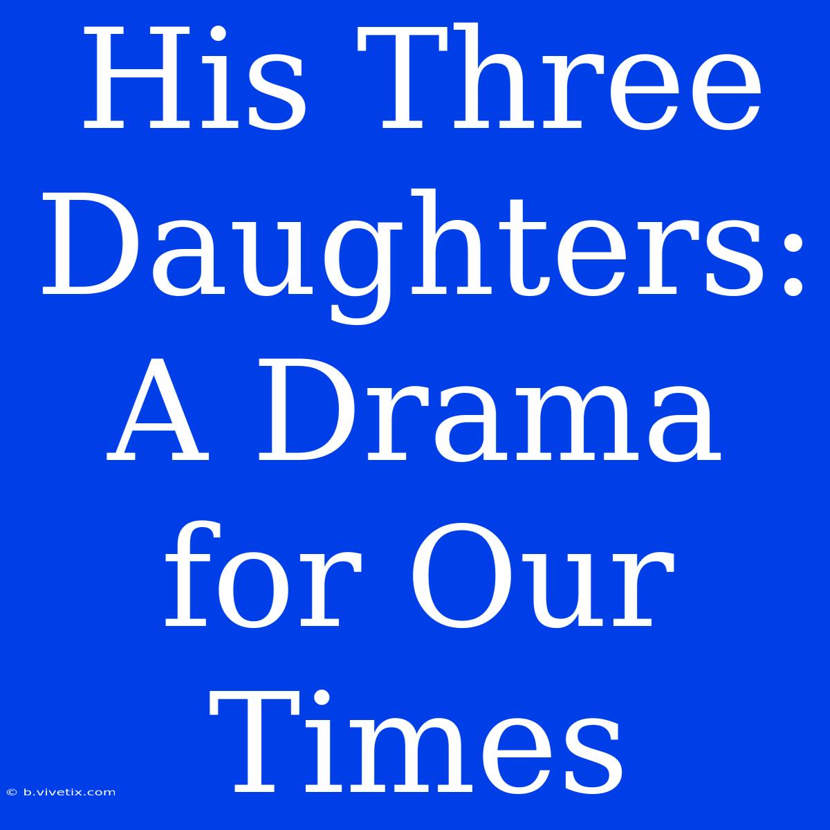 His Three Daughters: A Drama For Our Times 