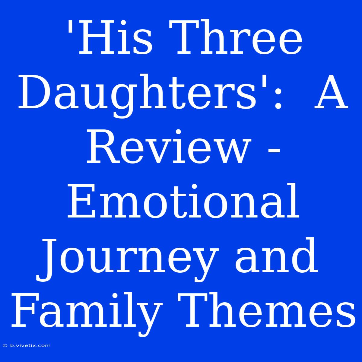 'His Three Daughters':  A Review - Emotional Journey And Family Themes 