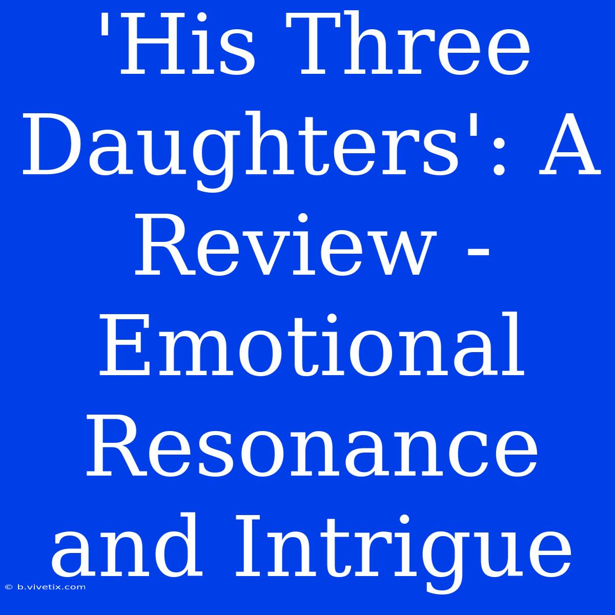 'His Three Daughters': A Review - Emotional Resonance And Intrigue