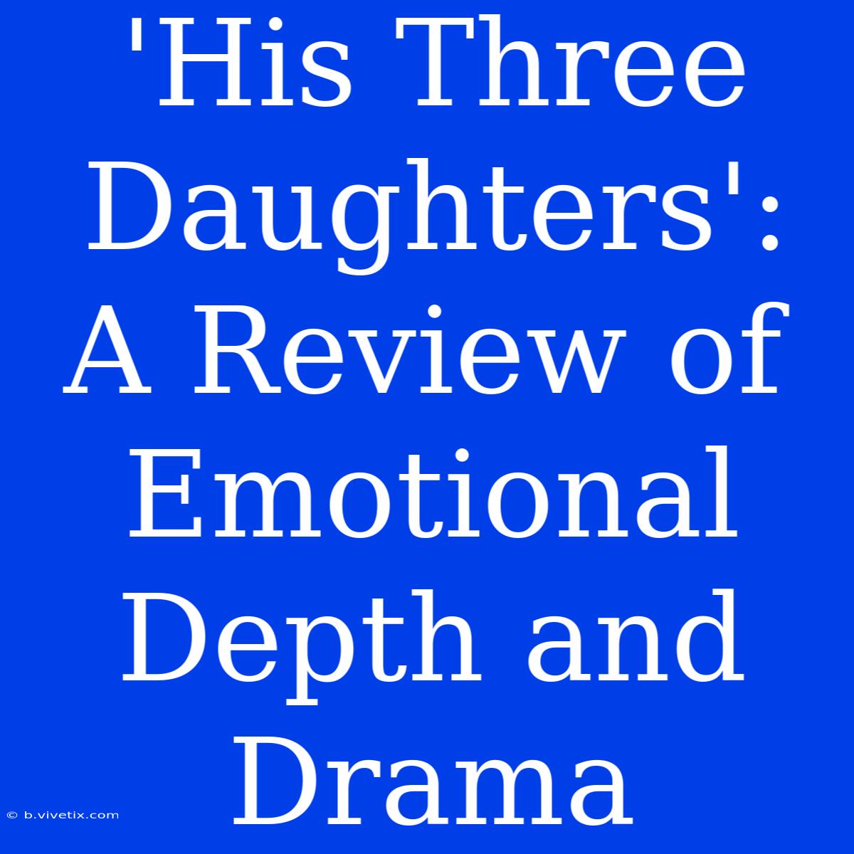 'His Three Daughters': A Review Of Emotional Depth And Drama 