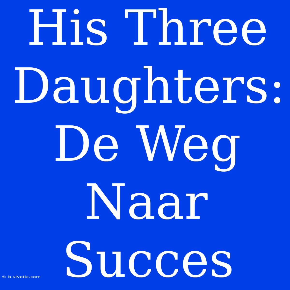 His Three Daughters: De Weg Naar Succes