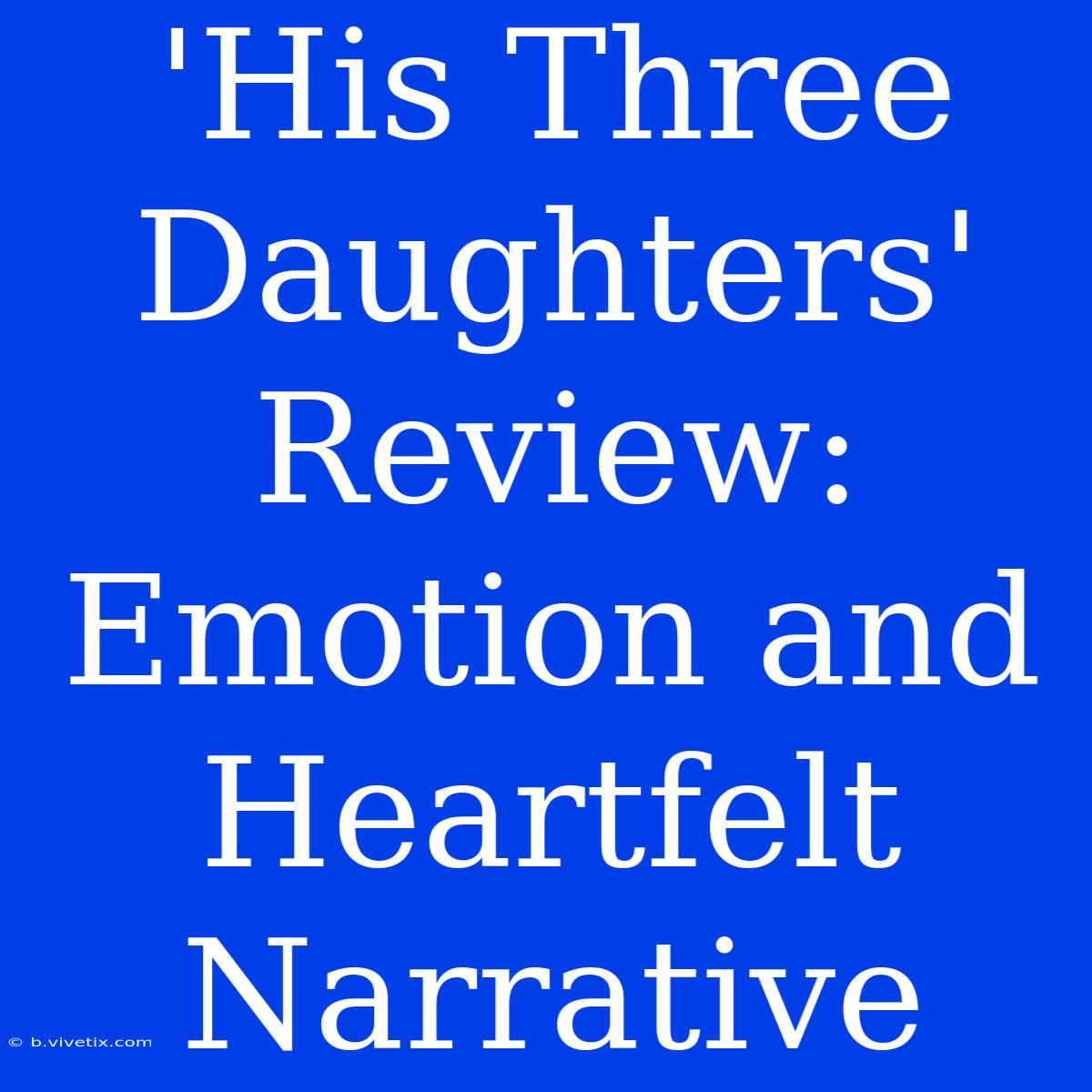 'His Three Daughters' Review:  Emotion And Heartfelt Narrative