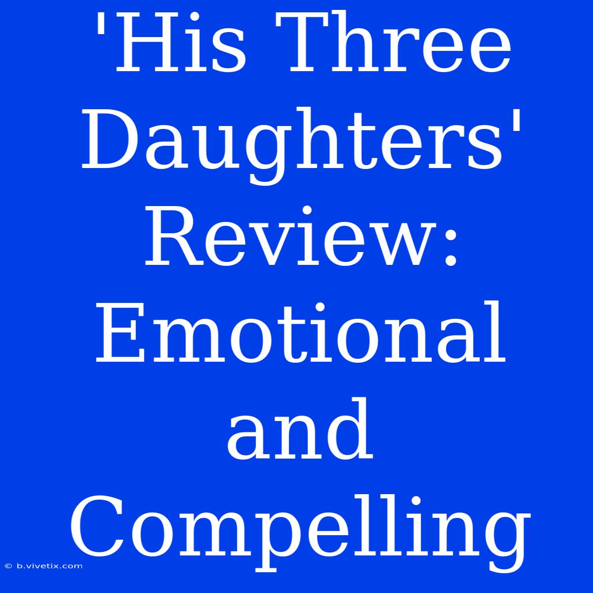 'His Three Daughters' Review: Emotional And Compelling