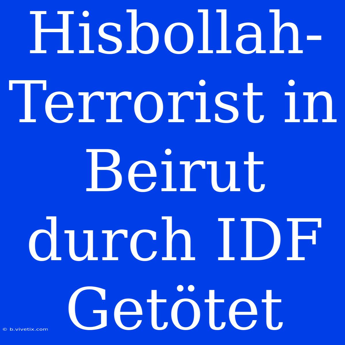 Hisbollah-Terrorist In Beirut Durch IDF Getötet