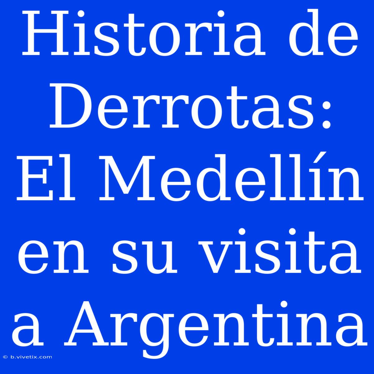 Historia De Derrotas: El Medellín En Su Visita A Argentina