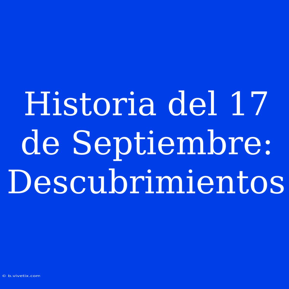 Historia Del 17 De Septiembre: Descubrimientos