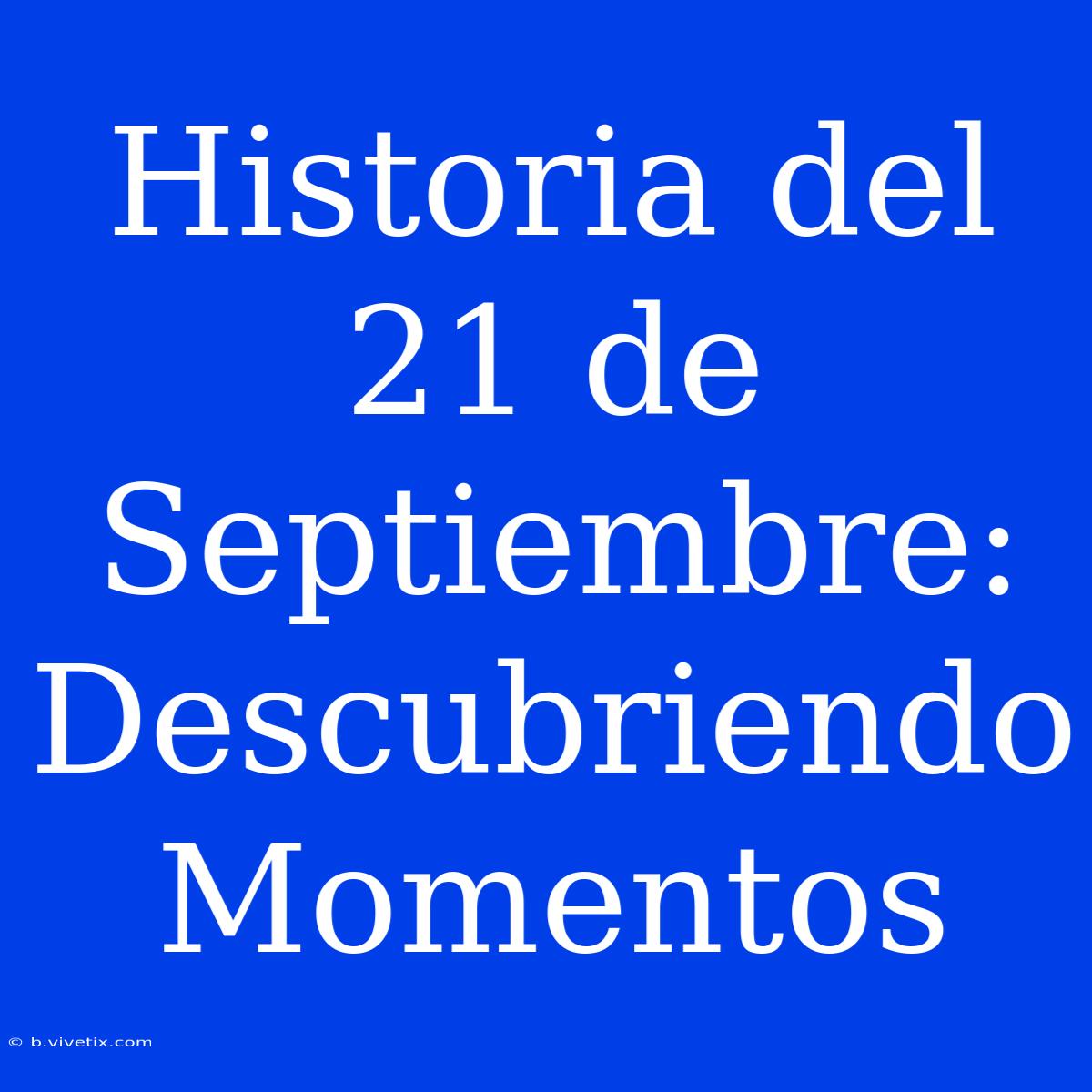 Historia Del 21 De Septiembre: Descubriendo Momentos