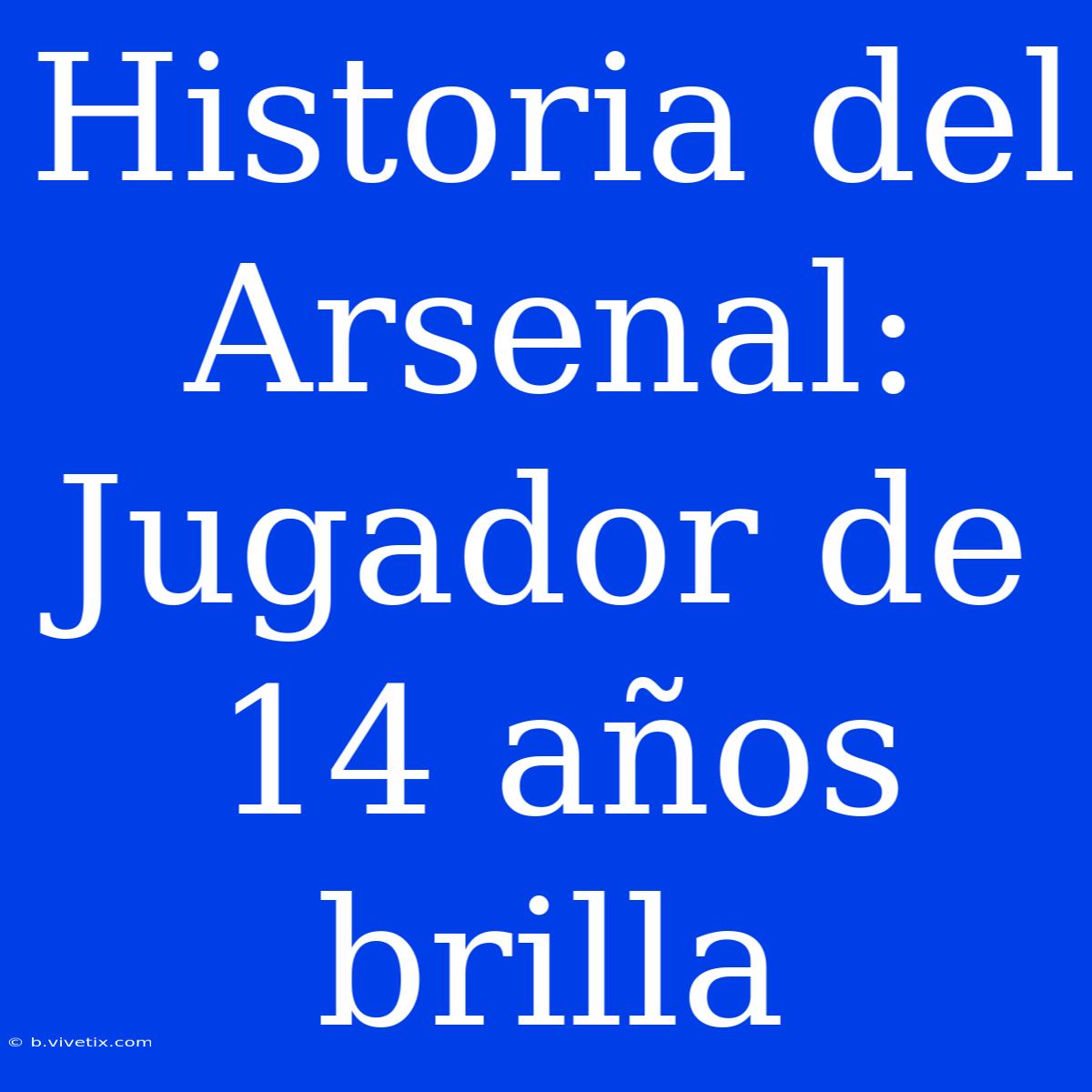 Historia Del Arsenal: Jugador De 14 Años Brilla