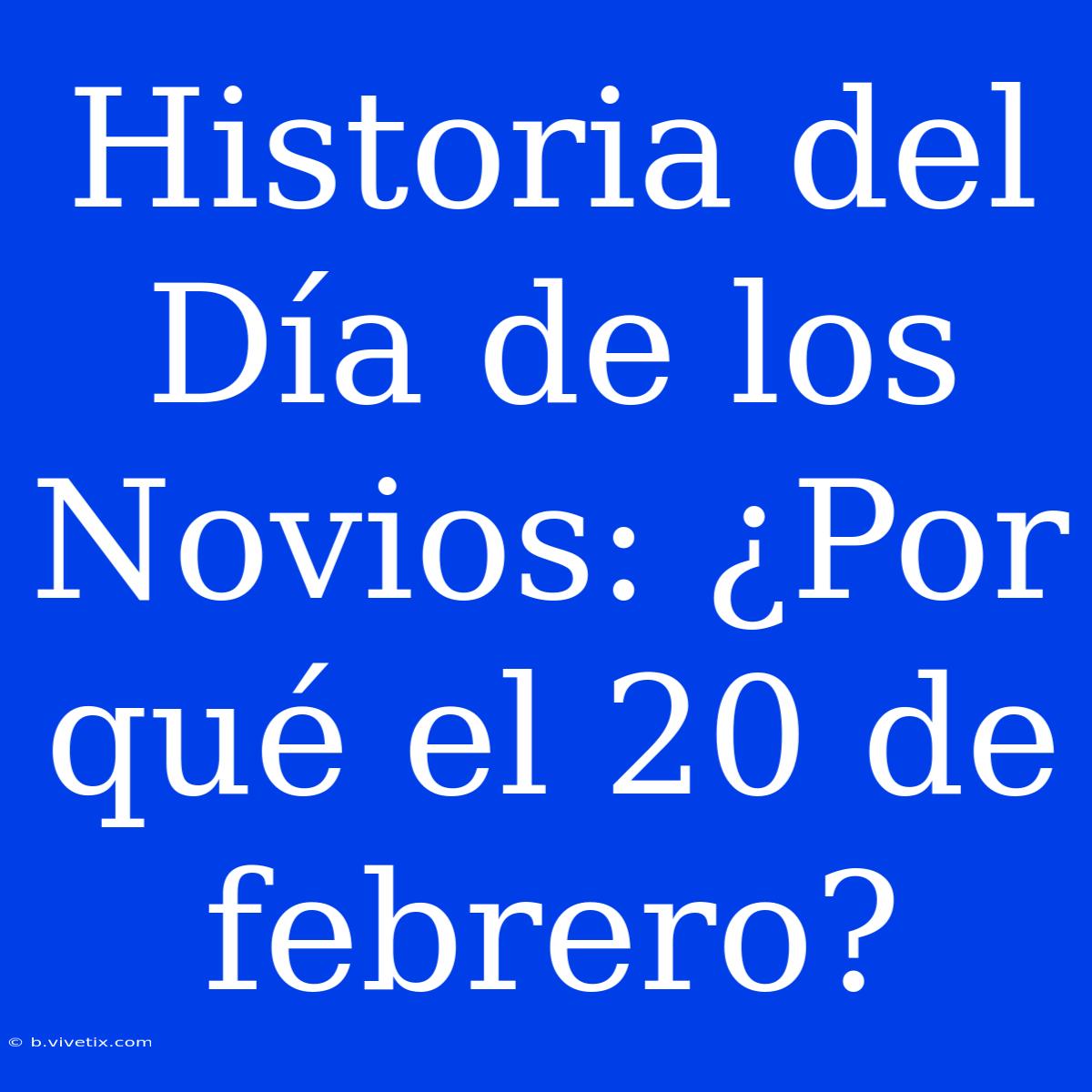 Historia Del Día De Los Novios: ¿Por Qué El 20 De Febrero?