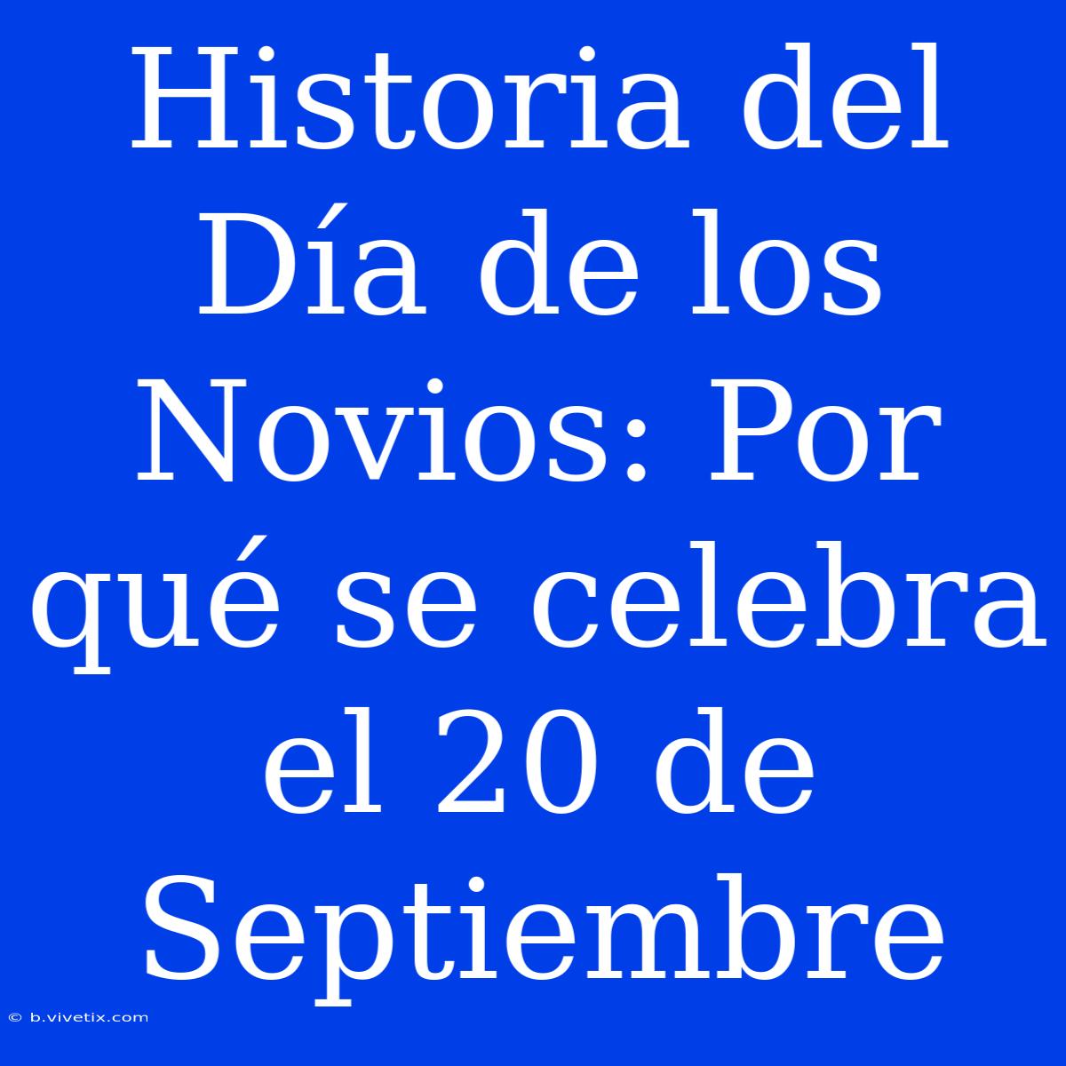 Historia Del Día De Los Novios: Por Qué Se Celebra El 20 De Septiembre 