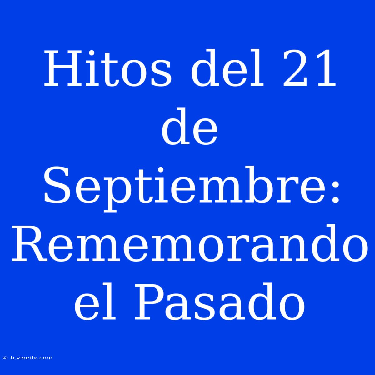 Hitos Del 21 De Septiembre: Rememorando El Pasado