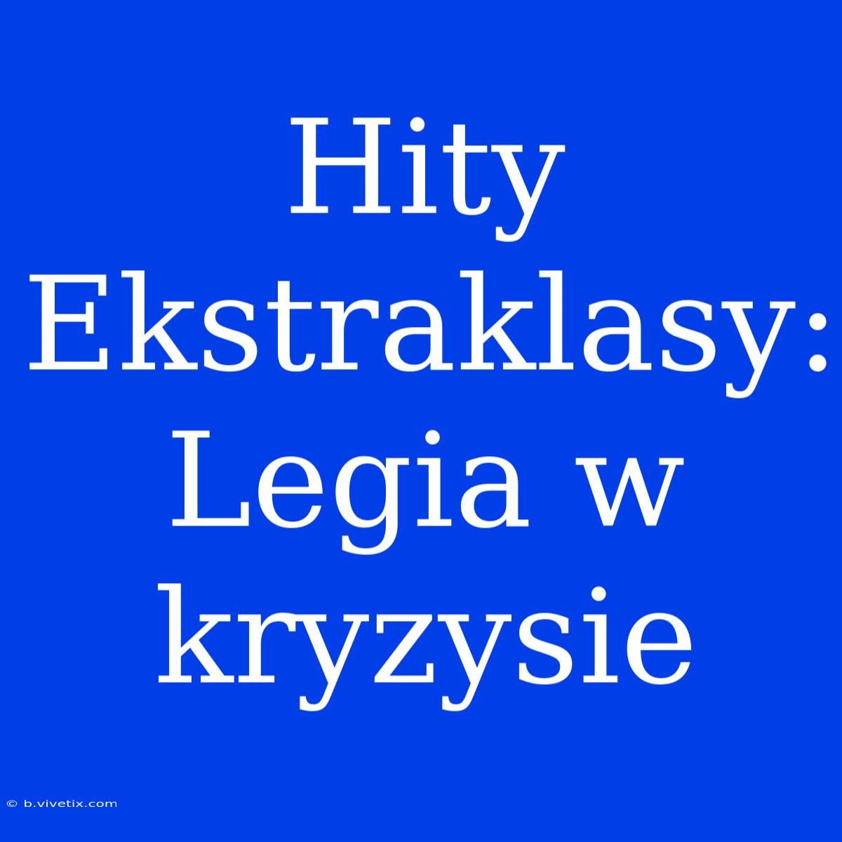 Hity Ekstraklasy: Legia W Kryzysie