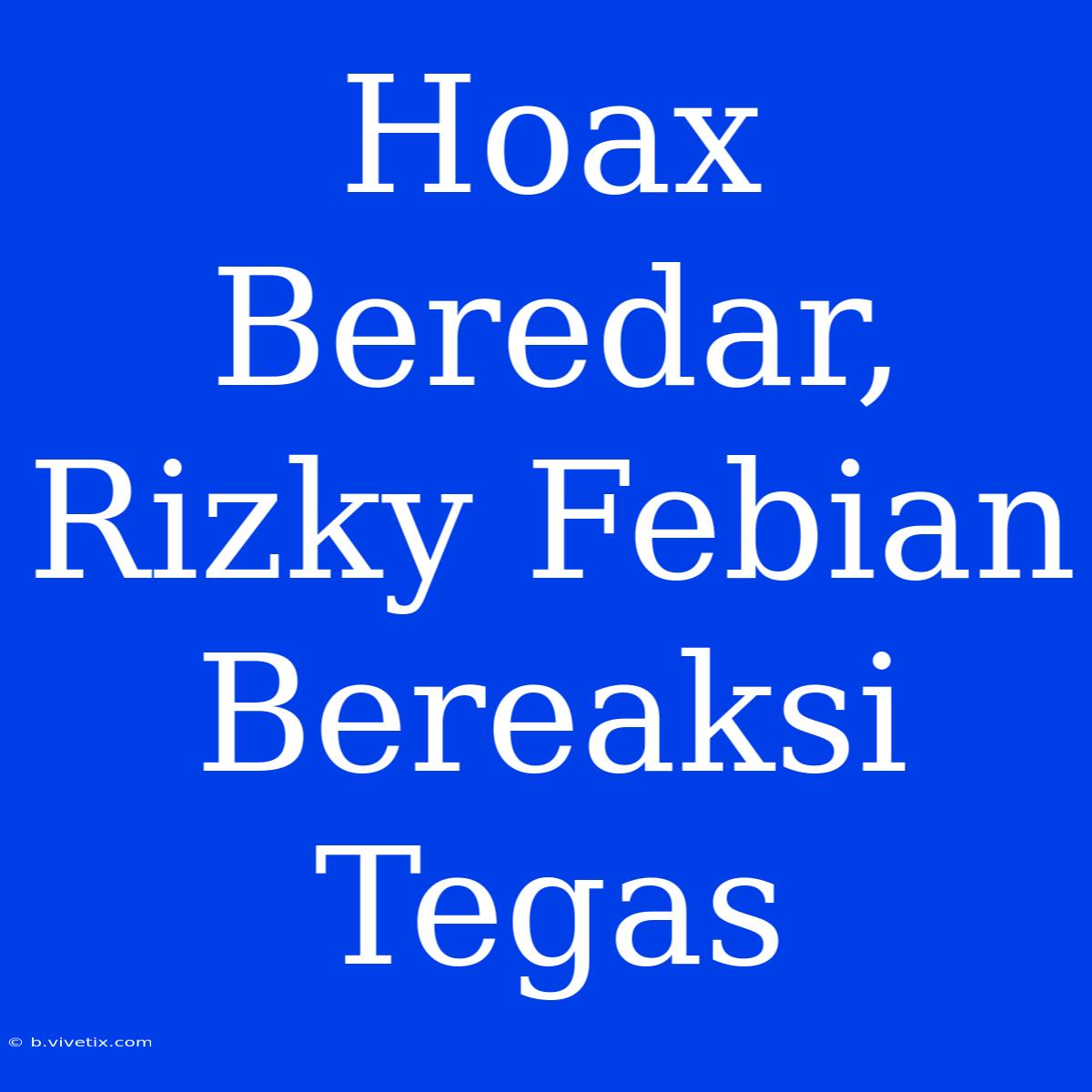 Hoax Beredar, Rizky Febian Bereaksi Tegas