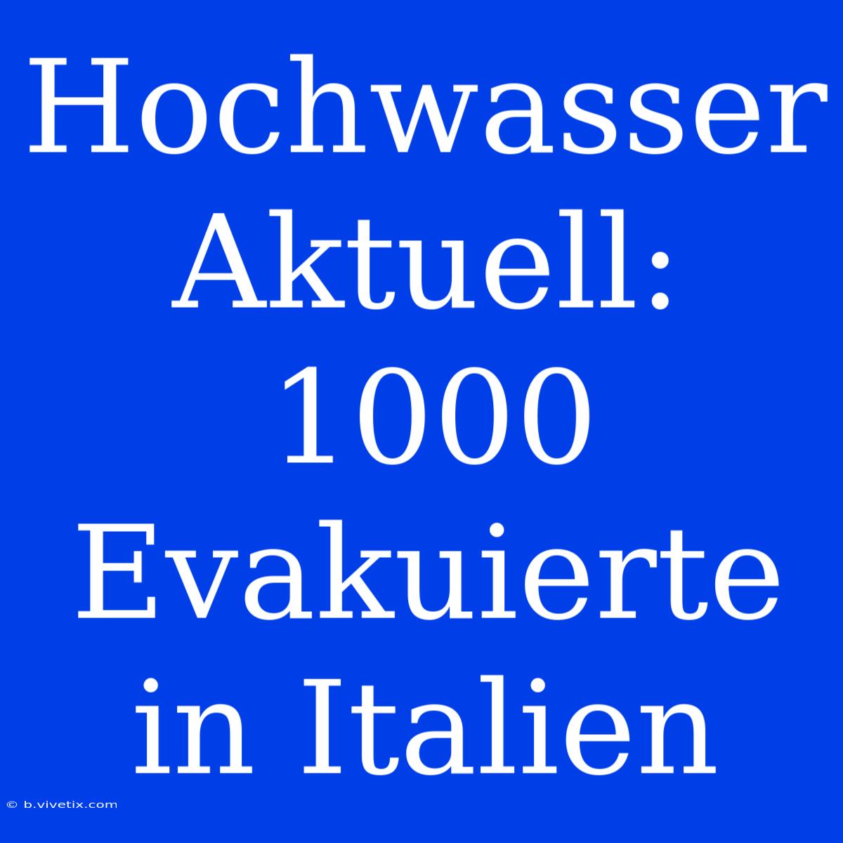 Hochwasser Aktuell: 1000 Evakuierte In Italien