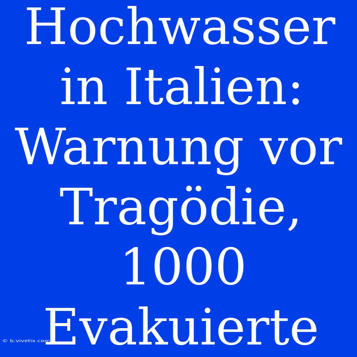 Hochwasser In Italien: Warnung Vor Tragödie, 1000 Evakuierte