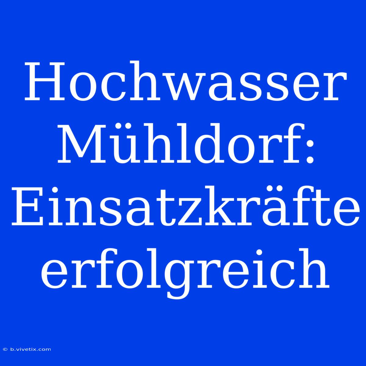 Hochwasser Mühldorf: Einsatzkräfte Erfolgreich