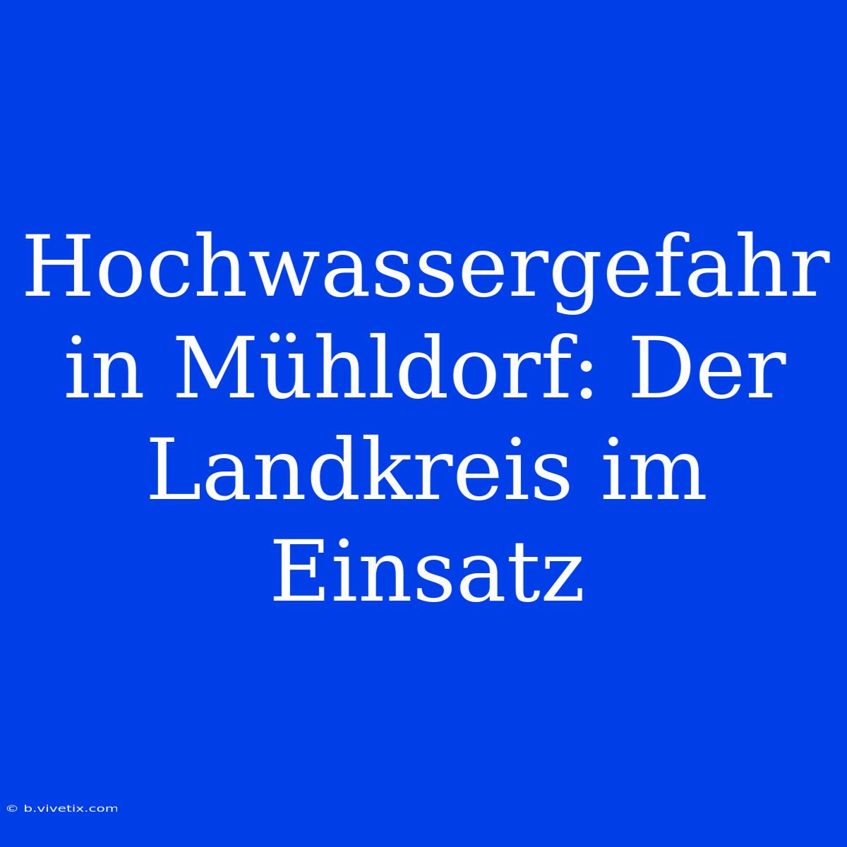 Hochwassergefahr In Mühldorf: Der Landkreis Im Einsatz