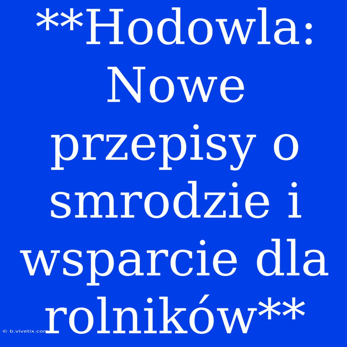 **Hodowla: Nowe Przepisy O Smrodzie I Wsparcie Dla Rolników**