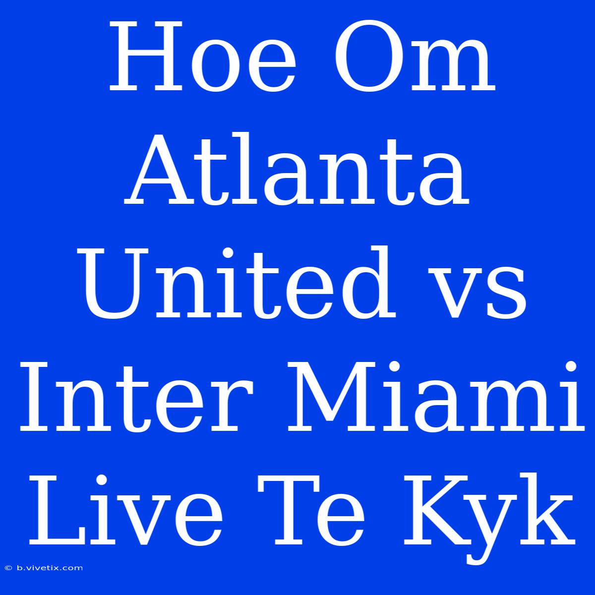 Hoe Om Atlanta United Vs Inter Miami Live Te Kyk