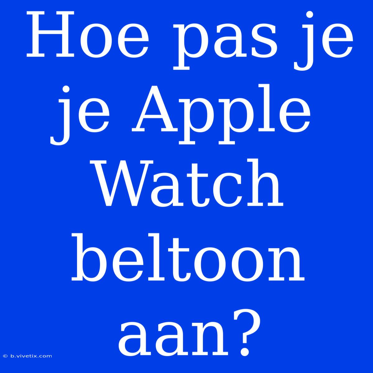 Hoe Pas Je Je Apple Watch Beltoon Aan?