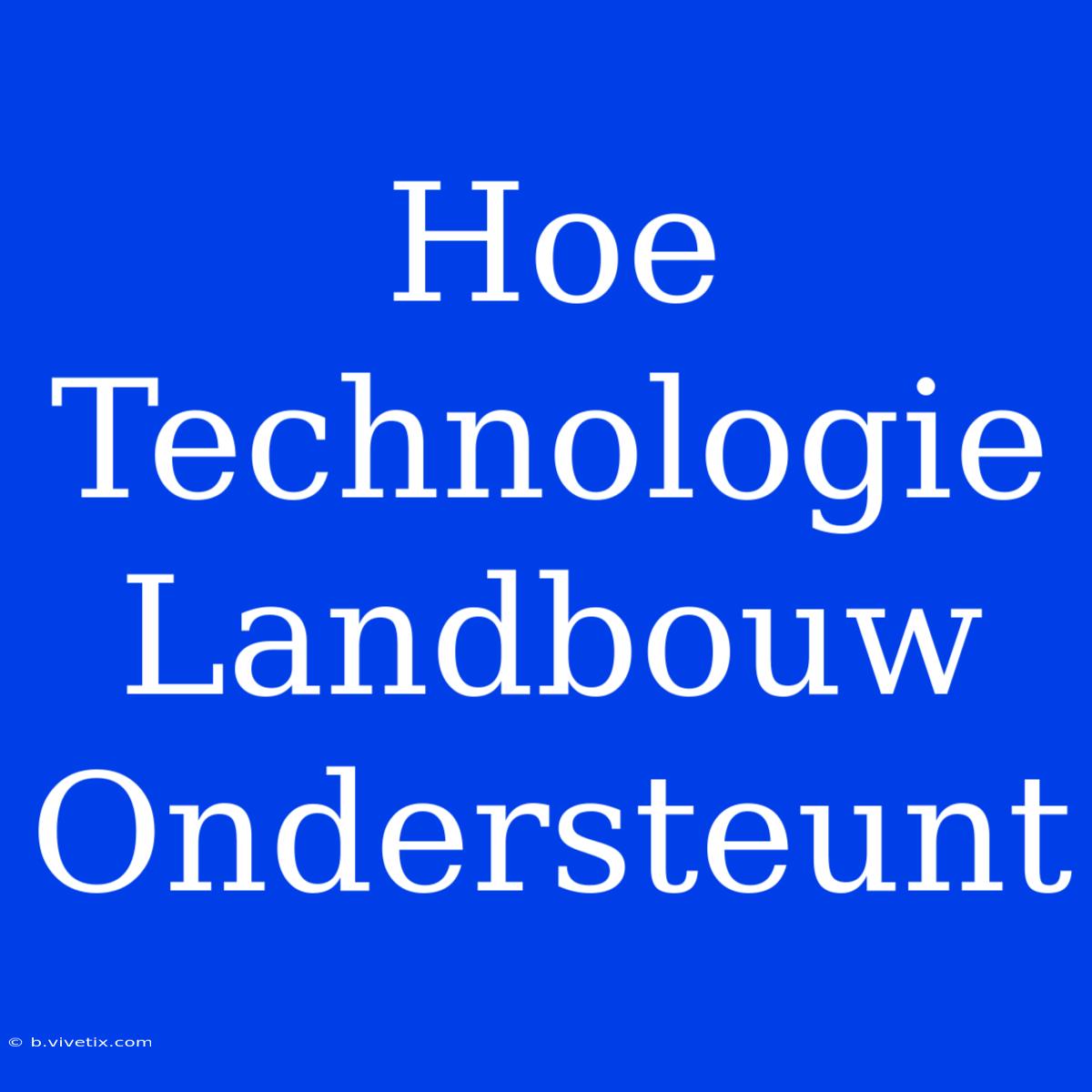 Hoe Technologie Landbouw Ondersteunt