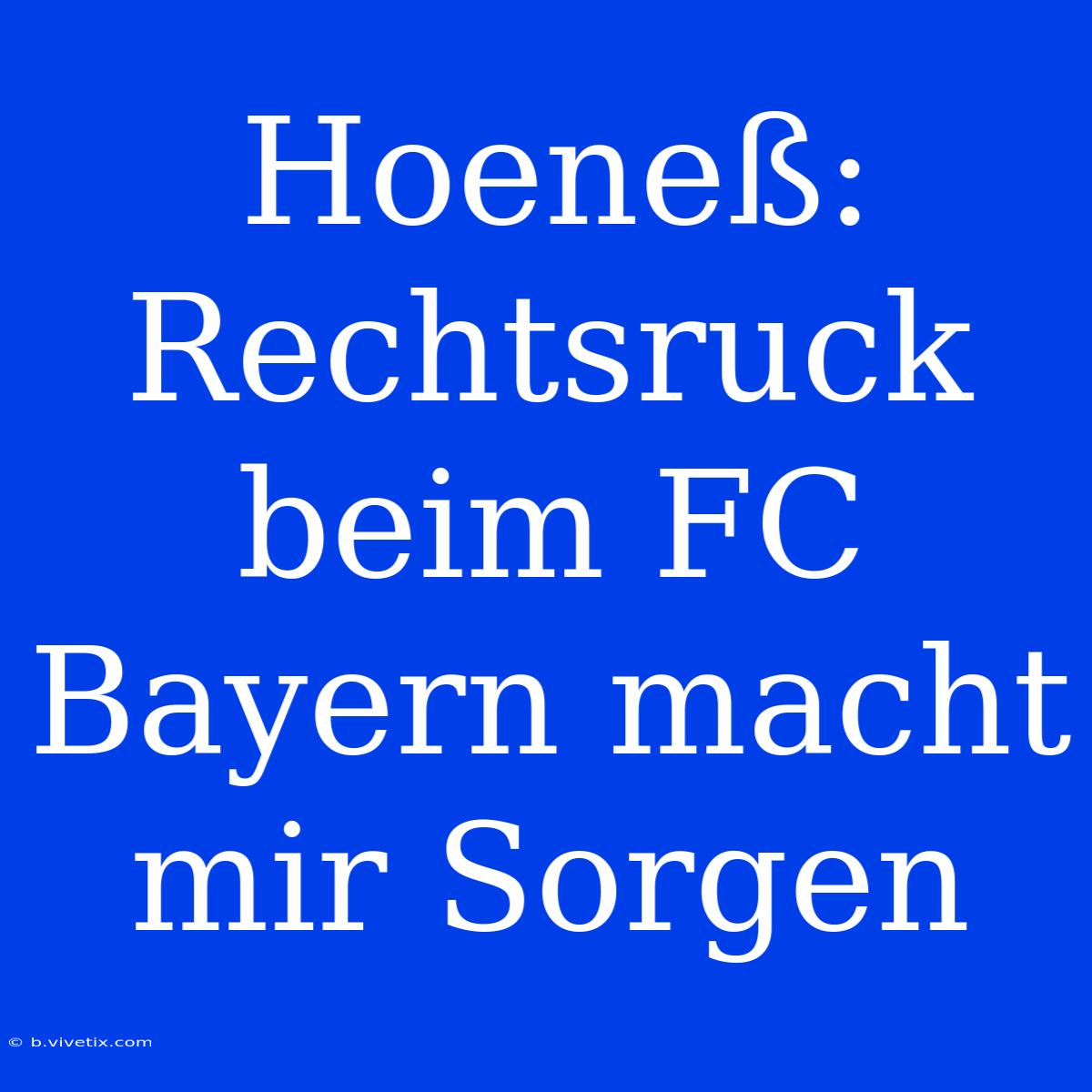 Hoeneß: Rechtsruck Beim FC Bayern Macht Mir Sorgen