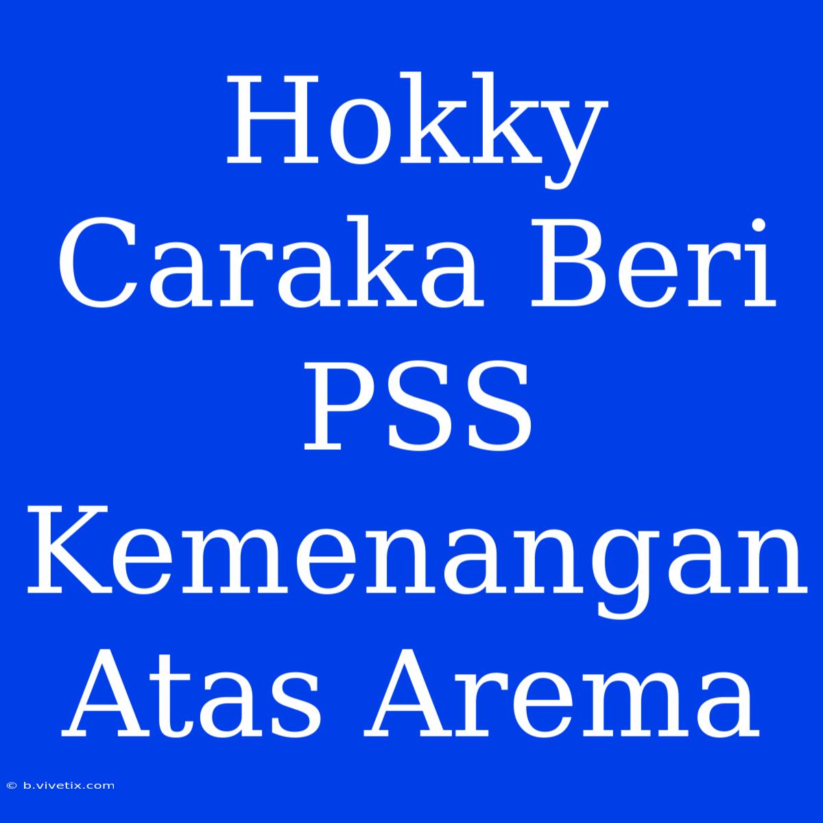 Hokky Caraka Beri PSS Kemenangan Atas Arema 