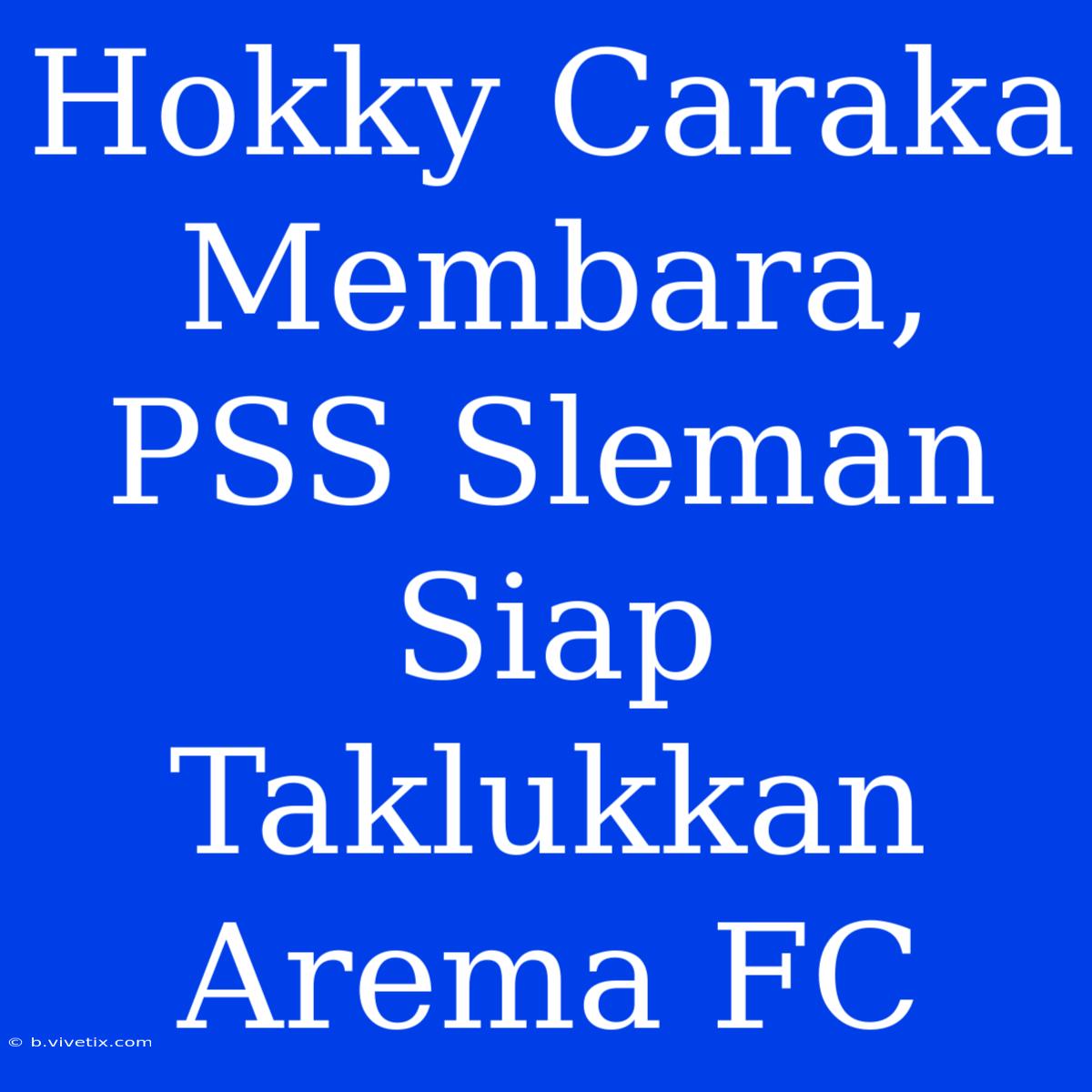 Hokky Caraka Membara, PSS Sleman Siap Taklukkan Arema FC