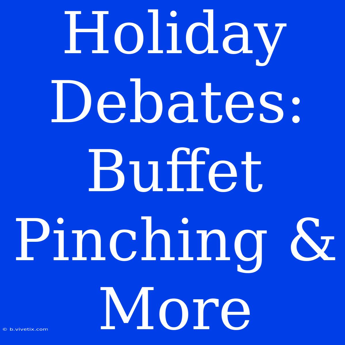 Holiday Debates: Buffet Pinching & More