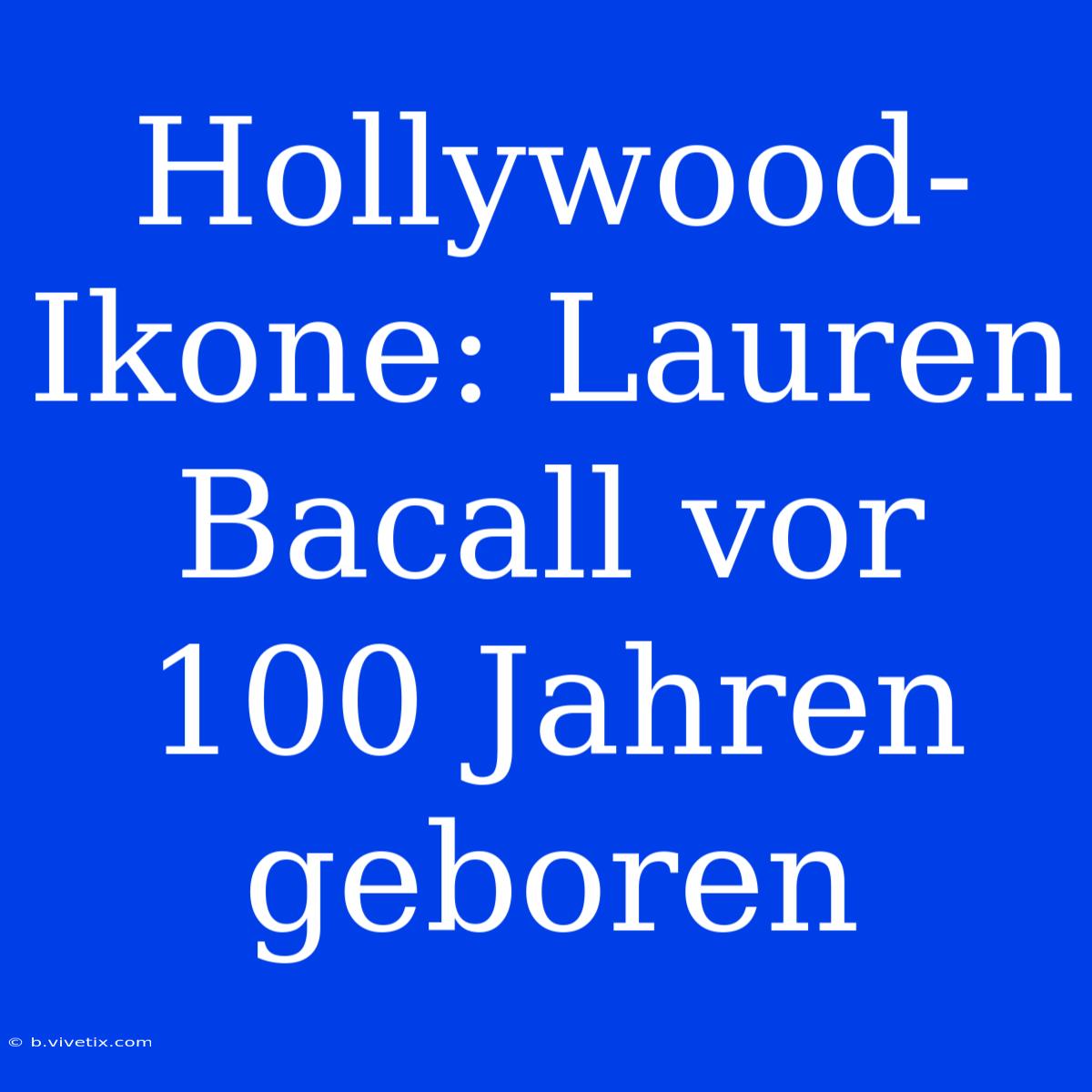 Hollywood-Ikone: Lauren Bacall Vor 100 Jahren Geboren