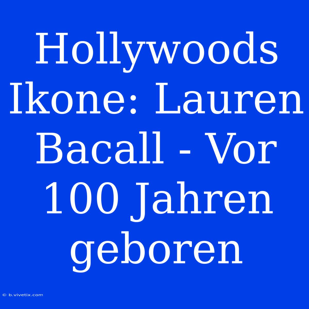 Hollywoods Ikone: Lauren Bacall - Vor 100 Jahren Geboren