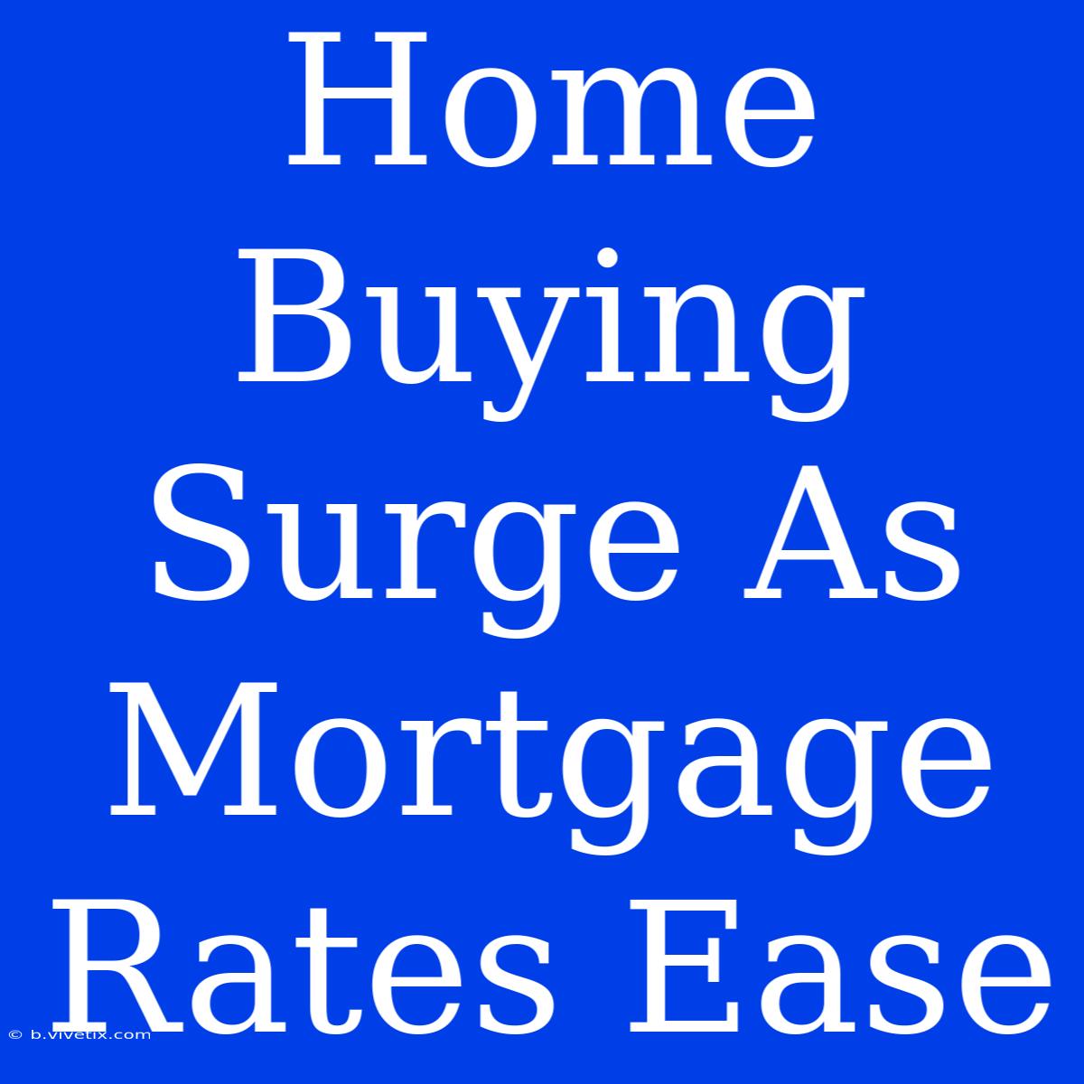 Home Buying Surge As Mortgage Rates Ease