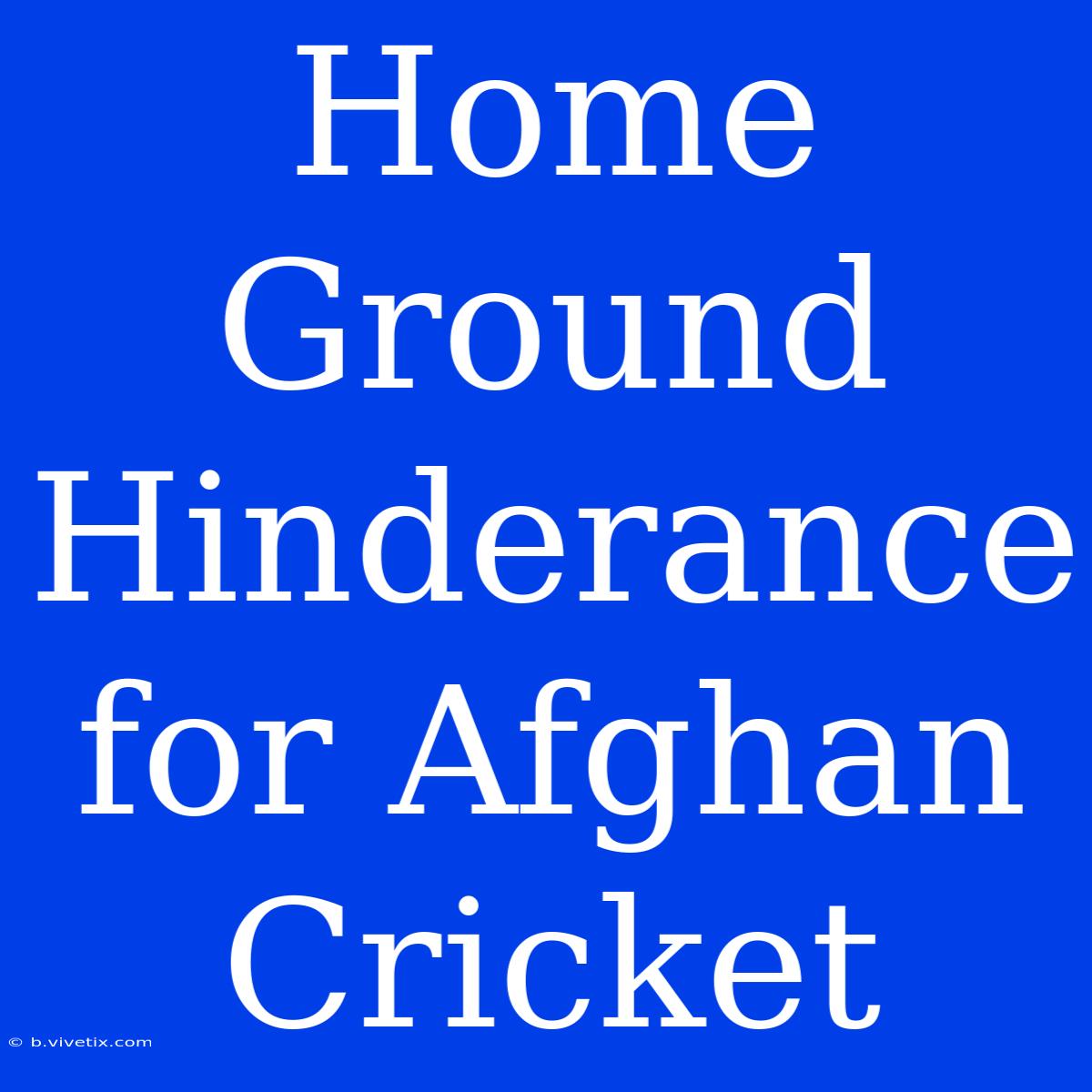 Home Ground Hinderance For Afghan Cricket