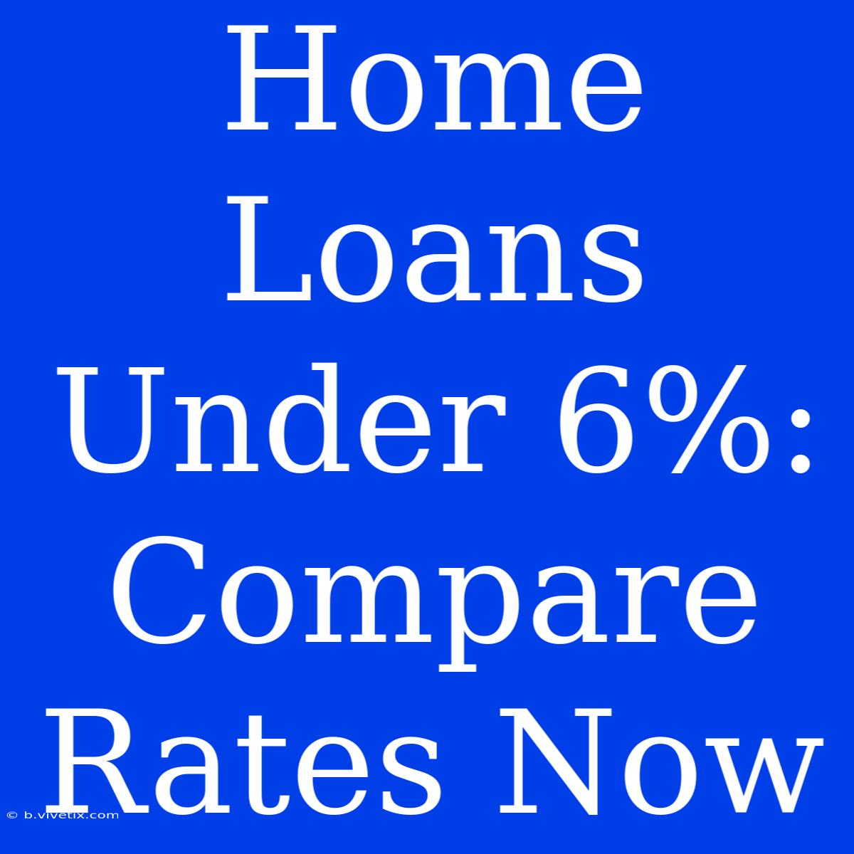 Home Loans Under 6%: Compare Rates Now 