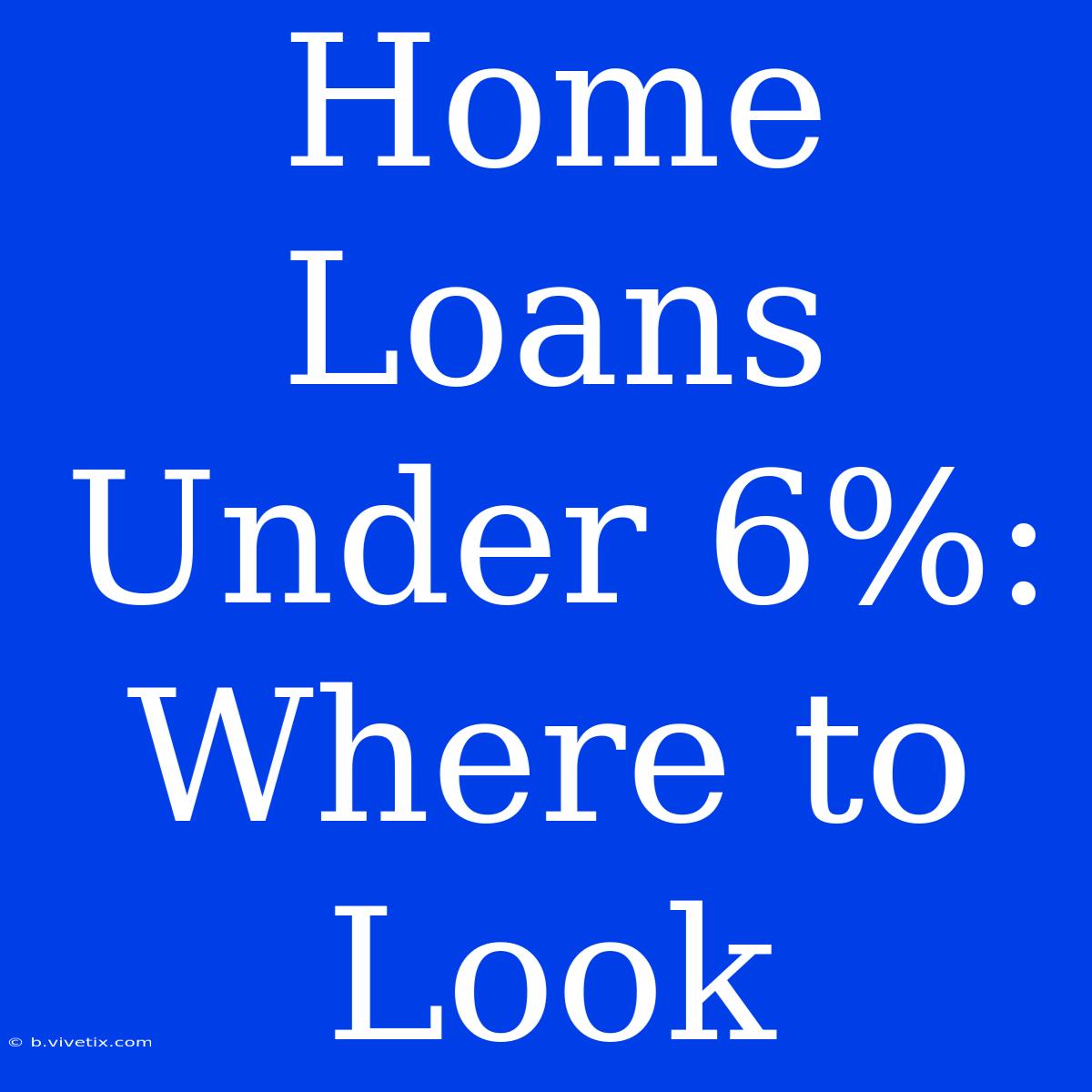 Home Loans Under 6%: Where To Look