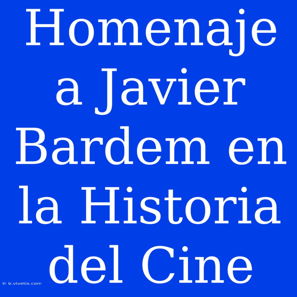 Homenaje A Javier Bardem En La Historia Del Cine