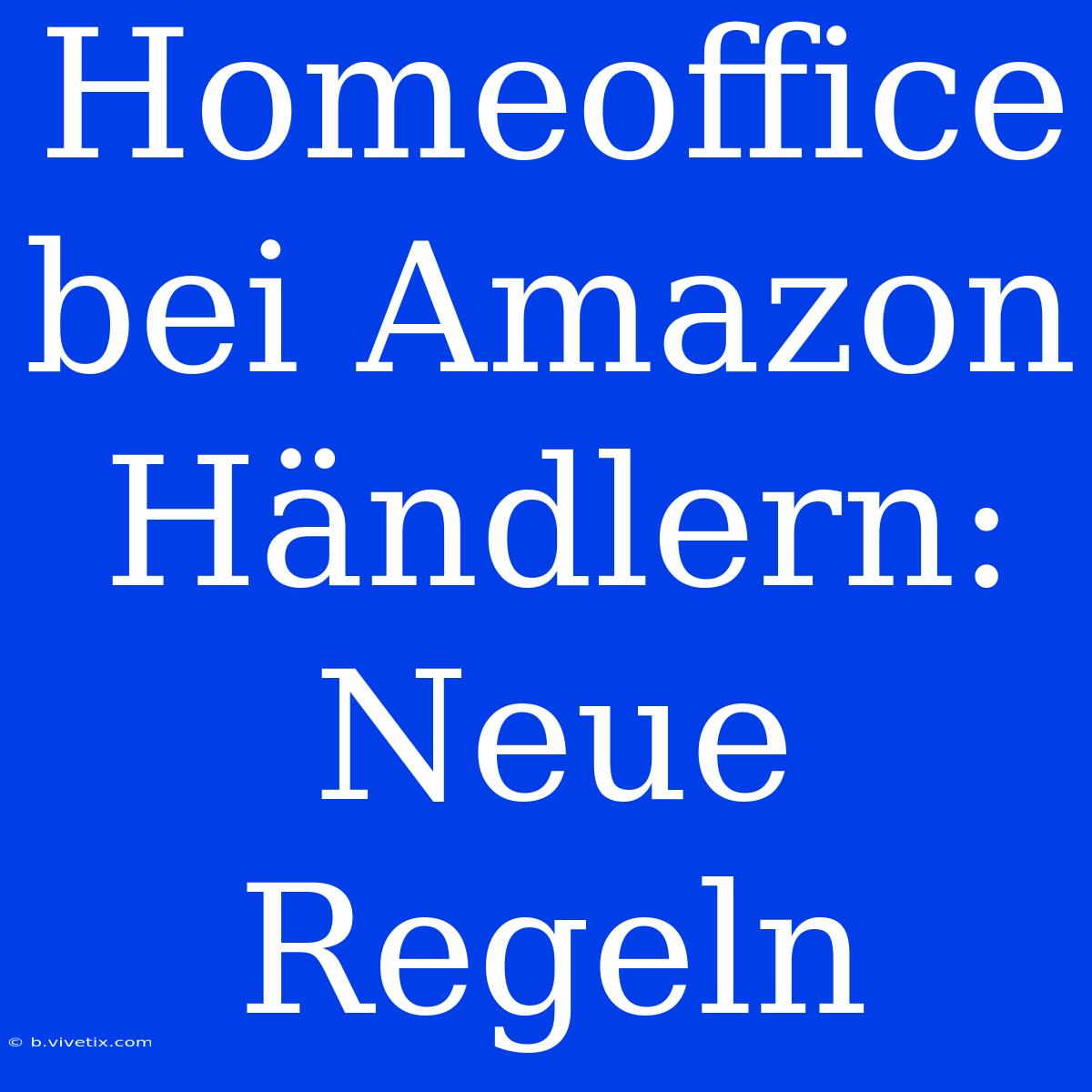 Homeoffice Bei Amazon Händlern: Neue Regeln