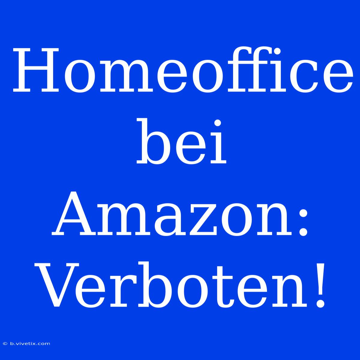 Homeoffice Bei Amazon: Verboten!