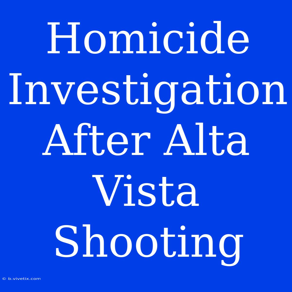 Homicide Investigation After Alta Vista Shooting