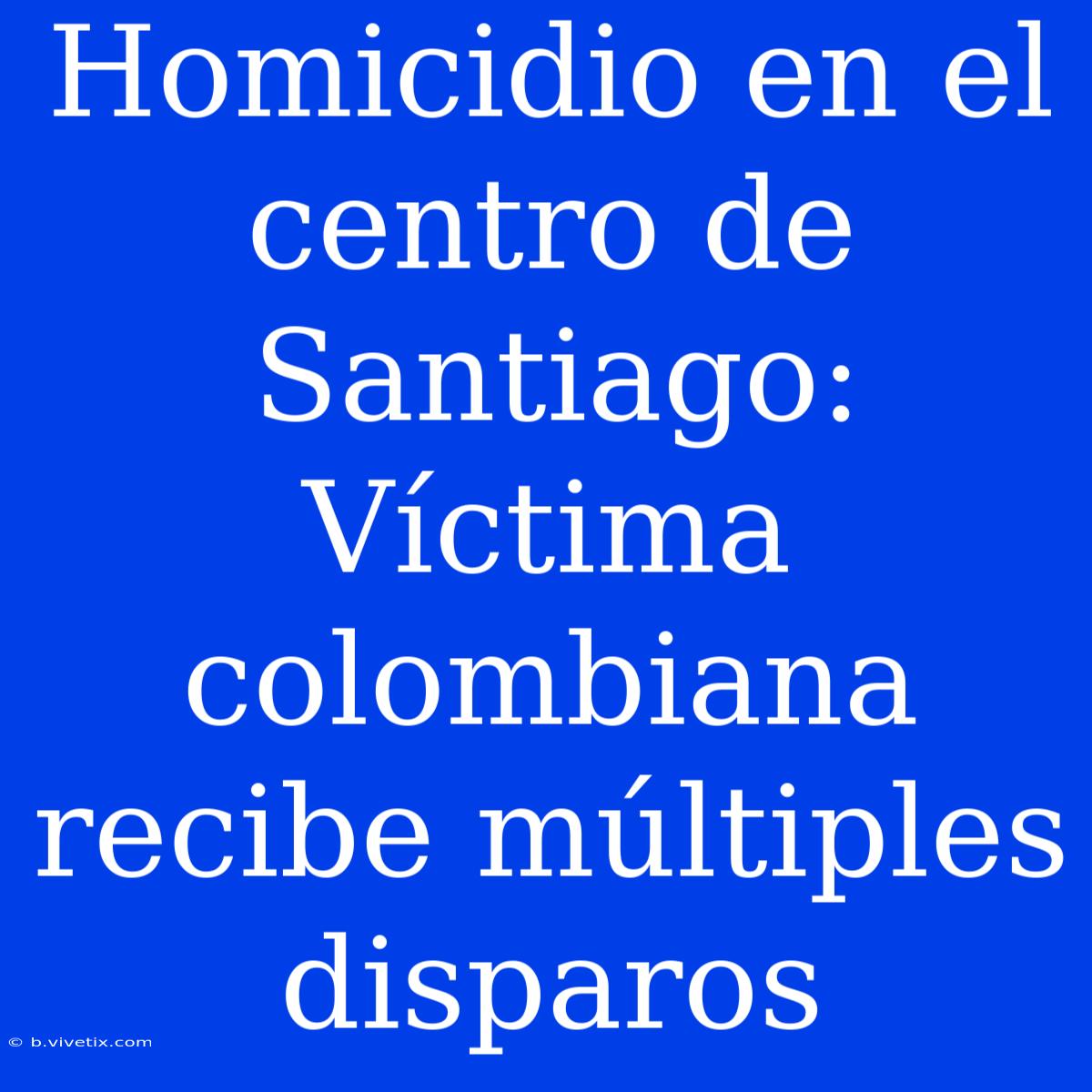 Homicidio En El Centro De Santiago: Víctima Colombiana Recibe Múltiples Disparos