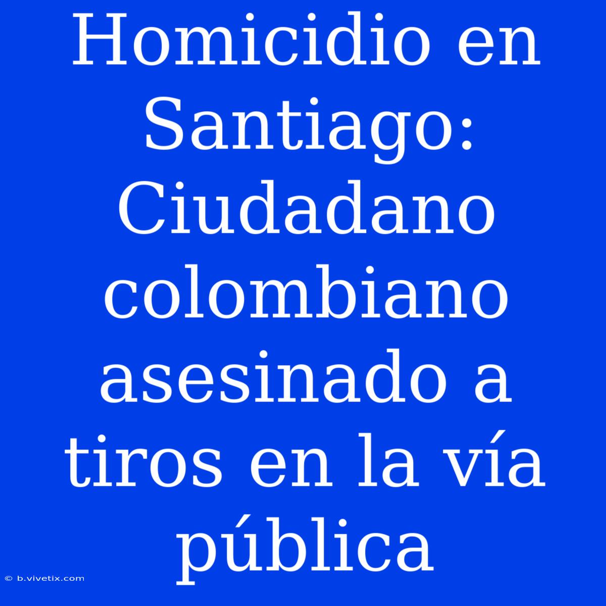 Homicidio En Santiago: Ciudadano Colombiano Asesinado A Tiros En La Vía Pública