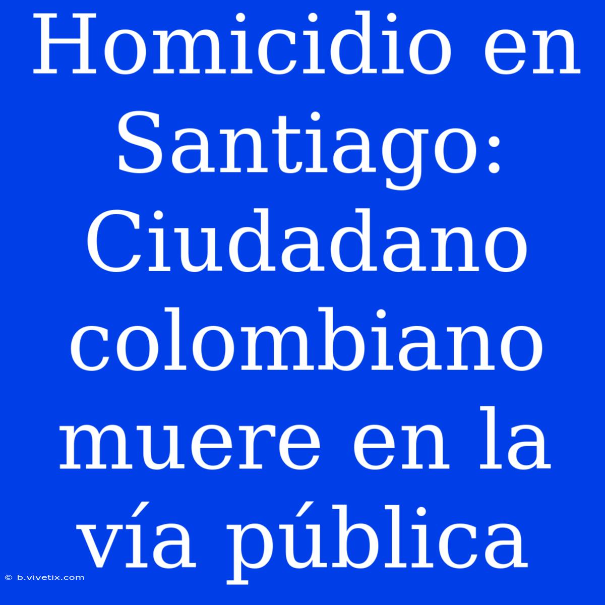 Homicidio En Santiago: Ciudadano Colombiano Muere En La Vía Pública