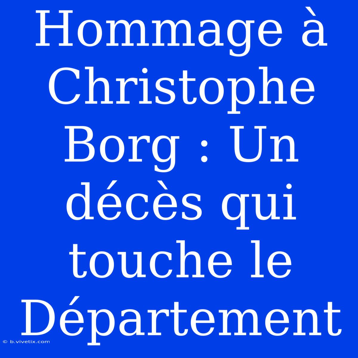 Hommage À Christophe Borg : Un Décès Qui Touche Le Département