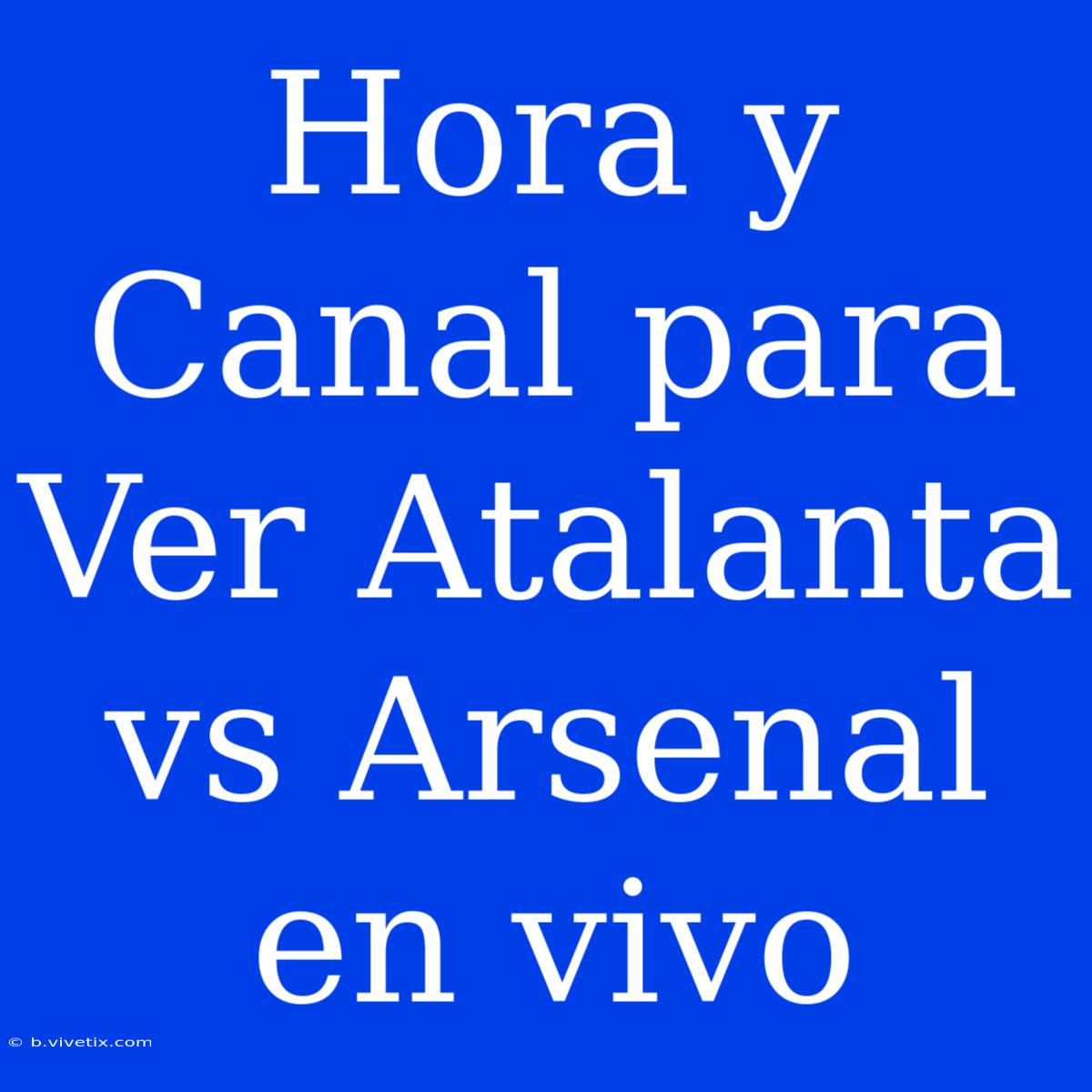 Hora Y Canal Para Ver Atalanta Vs Arsenal En Vivo