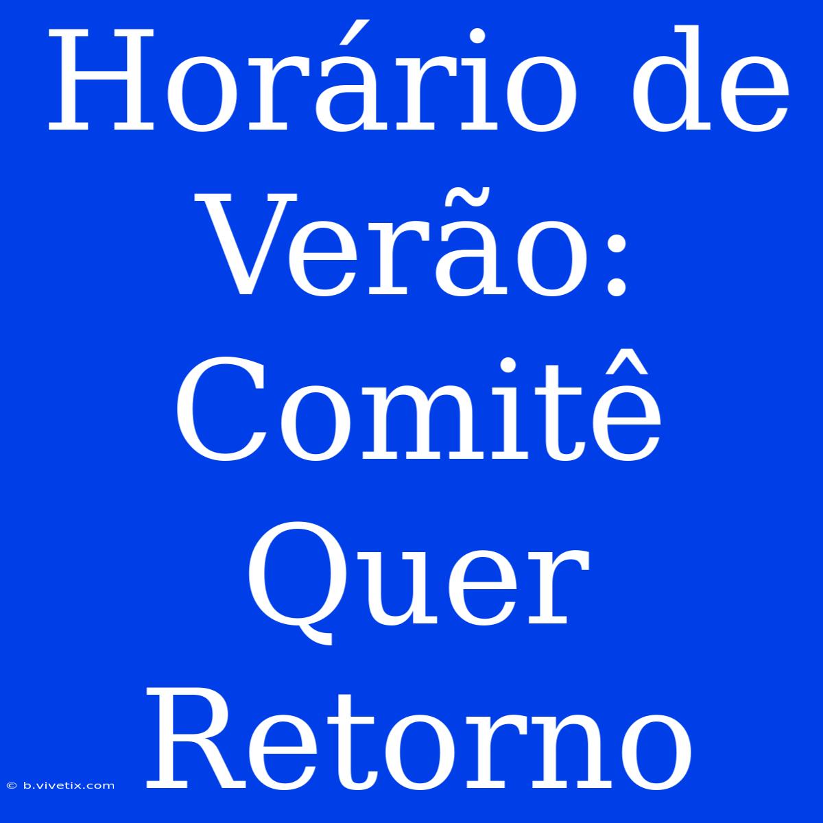 Horário De Verão: Comitê Quer Retorno