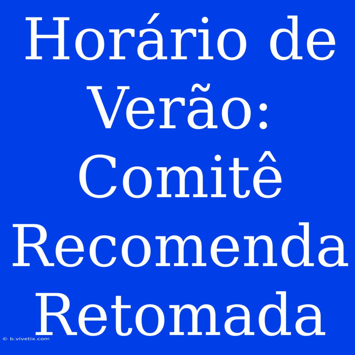 Horário De Verão: Comitê Recomenda Retomada