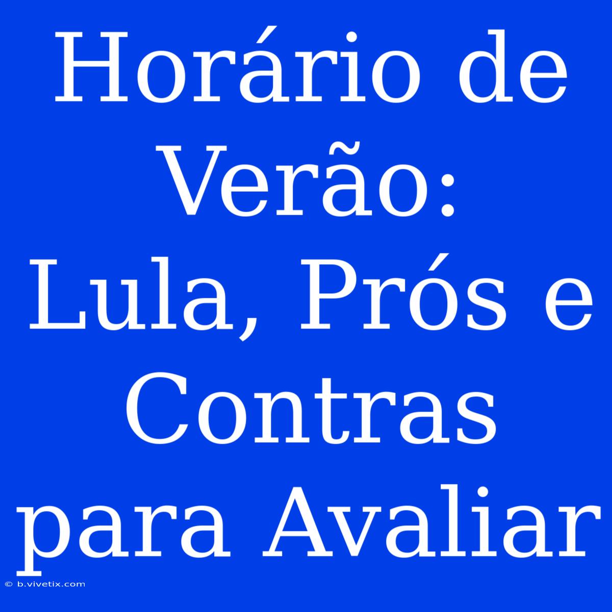 Horário De Verão:  Lula, Prós E Contras Para Avaliar 