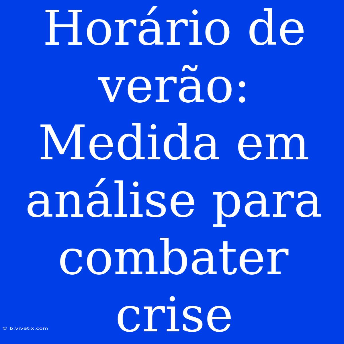 Horário De Verão: Medida Em Análise Para Combater Crise