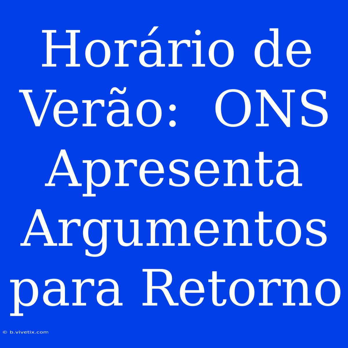 Horário De Verão:  ONS Apresenta Argumentos Para Retorno