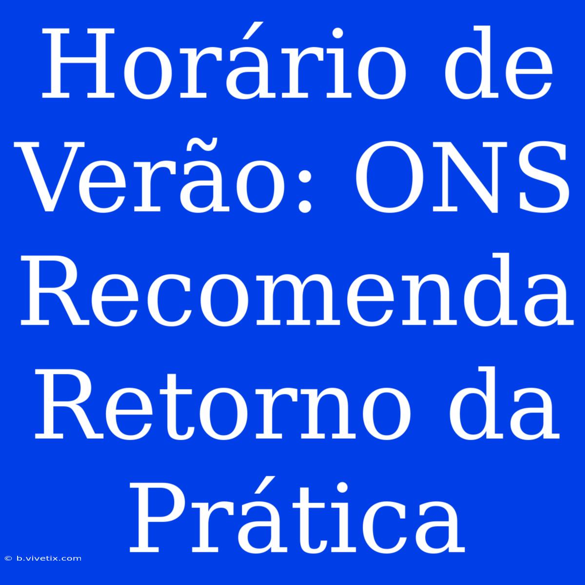 Horário De Verão: ONS Recomenda Retorno Da Prática